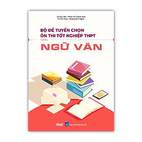 Hình ảnh Sách - Bộ đề tuyển chọn ôn thi tốt nghiệp bài thi THPT Môn Ngữ Văn 2023