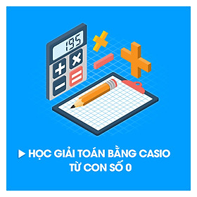 Khóa Học Giải Toán Bằng Casio Từ Con Số 0