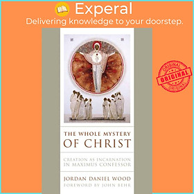 Sách - The Whole Mystery of Christ - Creation as Incarnation in Maximus Co by  Daniel Wood (UK edition, paperback)