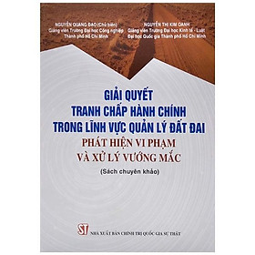 [Download Sách] Giải Quyết Tranh Chấp Hành Chính Trong Lĩnh Vực Quản Lý Đất Đai - Phát Hiện Vi Phạm Và Xử Lý Vướng Mắc