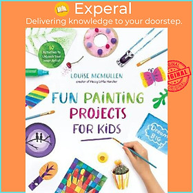 Sách - Fun Painting Projects for Kids : 60 Activities to Unleash Your Inner A by Louise McMullen (US edition, paperback)