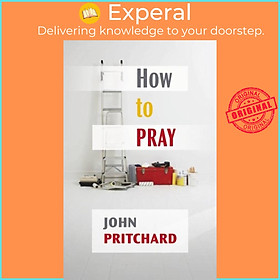 Sách - How to Pray - A Practical Handbook by John Pritchard (UK edition, paperback)