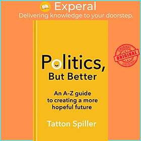 Sách - Politics, But Better - An A - Z Guide to Creating a More Hopeful Future by Tatton Spiller (UK edition, hardcover)
