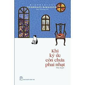 KHI KÝ ỨC CÒN CHƯA PHAI NHẠT - Toshikazu Kawaguchi – Bảo Chương dịch – NXB Trẻ