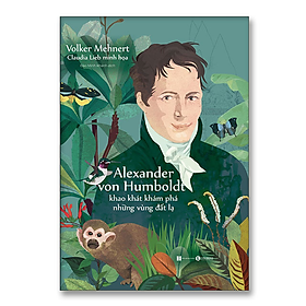 Hình ảnh Alexander von Humboldt – Khao khát khám phá những vùng đất lạ - Bản Quyền