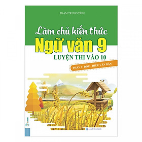 Làm Chủ Kiến Thức Ngữ Văn 9 - Luyện Thi Vào 10 Phần 1: Đọc - Hiểu Văn Bản (Tặng Bookmark độc đáo)