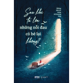 Sách Sau Khi Ta Lớn, Những Nỗi Đau Có Bé Lại Không?