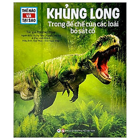 Thế Nào Và Tại Sao: Khủng Long - Trong Đế Chế Của Các Loài Bò Sát (Tái Bản 2022)