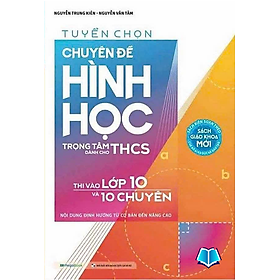 Sách Tuyển chọn Chuyên đề Hình học trọng tâm dành cho THCS Thi vào lớp 10 và 10 chuyên