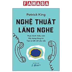 Sách - Nghệ Thuật Lắng Nghe - Thực Hành Thấu Cảm - Xây Dựng Lòng Tin - Tạo Ra Kết Nối Sâu Sắc