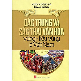 Đặc Trưng Và Sắc Thái Văn Hóa Vùng – Tiểu Vùng Ở Việt Nam