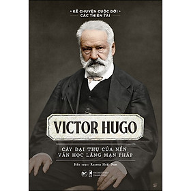 Kể Chuyện Cuộc Đời Các Thiên Tài: Victor Hugo - Cây Đại Thụ Của Nên Văn Học Lãng Mạn Pháp - (bìa mềm)
