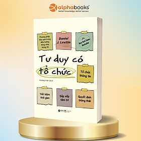 Tư Duy Có Tổ Chức - Phương Pháp Hiệu Quả Trong Điều Hướng Dòng Chảy Thông Tin - Alpha Books