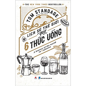 Lịch sử thế giới qua 6 thức uống - huy hoàng