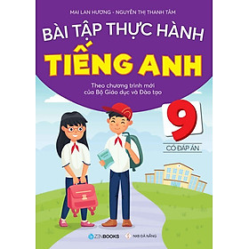 Bài Tập Thực Hành Tiếng Anh Lớp 9 - Có Đáp Án (Chương trình mới của Bộ GD&ĐT)