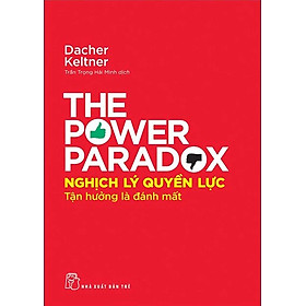 Nghịch Lý Quyền Lực - Tận Hưởng Là Đánh Mất - The Power Paradox - Nhà Xuất Bản Đại Học Quốc Gia Hà Nội