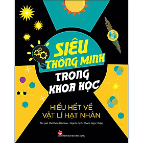 Sách Siêu Thông Minh Trong Khoa Học - Hiểu Hết Về Vật Lí Hạt Nhân