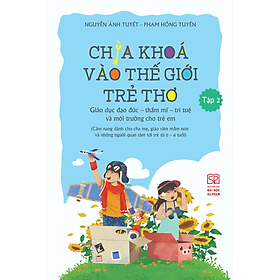 Chìa Khóa Vào Thế Giới Trẻ Thơ: Giáo Dục Đạo Đức - Thẩm Mĩ - Trí Tuệ Và Môi Trường Cho Trẻ Em (Cẩm nang dành cho cha mẹ, giáo viên mầm non và những người quan tâm tới trẻ từ 0-6 tuổi) Tập 2