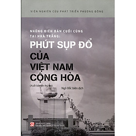 Những biên bản cuối cùng tại Nhà Trắng: Phút sụp đổ của Việt Nam Cộng hòa