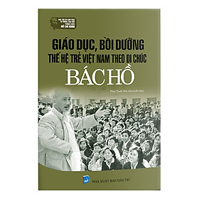 Giáo Dục, Bồi Dưỡng Thế Hệ Trẻ Việt Nam Theo Di Chúc Bác Hồ