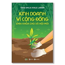 Cuốn Sách Hay Về Kinh Tế- Kinh Doanh: Kinh Doanh Vì Cộng Đồng - Chìa Khoá Cho Xã Hội Mới