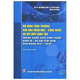 [Download Sách] Mô Hình Tăng Trưởng Dựa Vào Khoa Học - Công Nghệ Và Đổi Mới Sáng Tạo Trong Chiến Lược Phát Triển Kinh Tế - Xã Hội Việt Nam Giai Đoạn 2021 - 2030