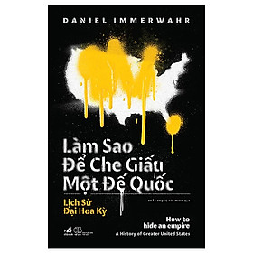 Làm Sao Để Che Giấu Một Đế Quốc (How To Hide An Empire) - Daniel Immerwahr - Trần Trọng Hải Minh dịch - (bìa mềm)