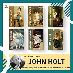 JOHN HOLT 6 cuốn: GIÁO DỤC VÌ HIỆN TẠI HAY VÌ TƯƠNG LAI: Học mọi lúc + Trường học kém thành tích + Thoát khỏi tuổi thơ: Những nhu cầu và quyền của trẻ em + Trẻ em học như thế nào + Trẻ em khó học thế nào + Thay vì giáo dục