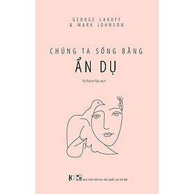 Chúng Ta Sống Bằng Ẩn Dụ - George Lakoff & Mark John.son - Tạ Thành Tấn dịch - (bìa mềm)