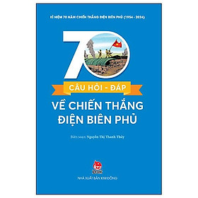 Kỉ Niệm 70 Năm Chiến Thắng Điện Biên Phủ - 70 Câu Hỏi-Đáp Về Chiến Thắng Điện Biên Phủ