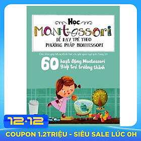 Học Montessori Để Dạy Trẻ Theo Phương Pháp Montessori - 60 Hoạt Động Montessori Giúp Trẻ Trưởng Thành: Chờ Con Lớn Thì Đã Muộn