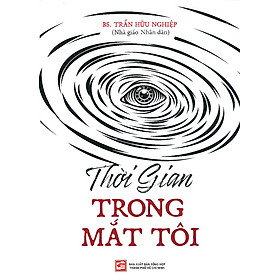 Thời Gian Trong Mắt Tôi - Hồi ký và ghi chép của bác sĩ Trần Hữu Nghiệp -