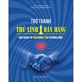 Trở thành thủ lĩnh bán hàng - Bán hàng từ tâm nâng tầm thương hiệu