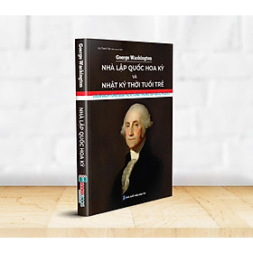 GOERGE WASHINGTON - NHÀ LẬP QUỐC HOA KỲ VÀ NHẬT KÝ THỜI TUỔI TRẺ; Cuốn sách tổng quát về vị tổng thống lập quốc Hoa Kỳ - Goerge Washington - Hà Thanh Vân dịch - Hanoi Books