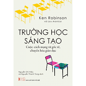 TRƯỜNG HỌC SÁNG TẠO – Ken Robinson, Lou Aronica - NXB Thế giới - Khải Minh