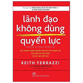 Sách -Lãnh Đạo Không Dùng Quyền Lực ( Keith Ferrrazzi ) - NXB Trẻ