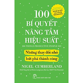 100 Bí Quyết Nâng Tầm Hiệu Suất - Những Thay Đổi Nhỏ Bứt Phá Thành Công - Bản Quyền