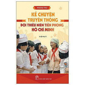 [Download Sách] Kể Chuyện Truyền Thống Đội Thiếu Niên Tiền Phong Hồ Chí Minh (Tái Bản 2021)