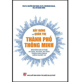 Xây Dựng Và Quản Trị Thành Phố Thông Minh - Bảo Đảm Các Chỉ Số An Ninh, An Sinh, An Toàn Trong Cách Mạng Công Nghiệp 4.0 - Bảo Ninh