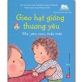 Gieo Hạt Giống Thương Yêu - Mẹ Yêu Con Mãi Mãi (Sách Cho Bé Từ 0-6 tuổi)