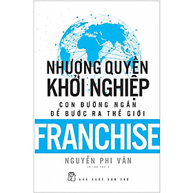 Nhượng Quyền Khởi Nghiệp - Con Đường Ngắn Để Bước Ra Thế Giới - Nguyễn Phi Vân  dịch - (bìa mềm)