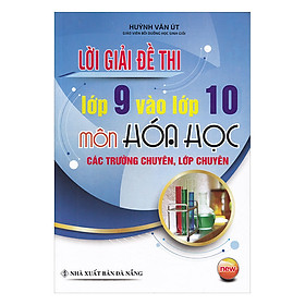 [Download Sách] Lời Giải Đề Thi Lớp 9 Vào Lớp 10 Môn Hóa Học Các Trường Chuyên, Lớp Chuyên