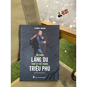 TÔI CHỌN LÃNG DU THAY VÌ TRỞ THÀNH TRIỆU PHÚ – Clément Baloup – Phùng Hồng Minh dịch - NXB Kim Đồng