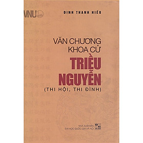 VĂN CHƯƠNG KHOA CỬ TRIỀU NGUYỄN (Thi Hội, Thi Đình) - Đinh Thanh Hiếu - (bìa cứng)