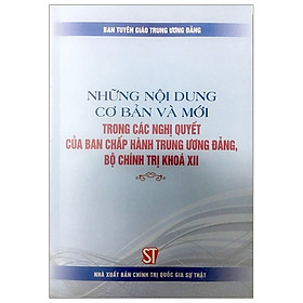 Download sách Những Nội Dung Cơ Bản Và Mới Trong Các Nghị Quyết Của Ban Chấp Hành Trung Ương Đảng, Bộ Chính Trị Khóa Xii