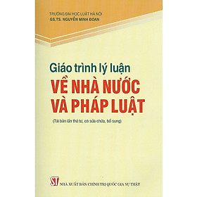 Giáo trình lý luận về nhà nước và pháp luật (Tái bản lần thứ sáu, có sửa chữa, bổ sung) - GS TS Nguyễn Minh Đoan