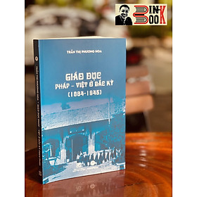 (Giải thưởng Sách Quốc Gia 2013) GIÁO DỤC PHÁP – VIỆT Ở BẮC KỲ (1884 – 1945)  (Bìa mềm)  – Trần Thị Phương Hoa - MaiHaBooks