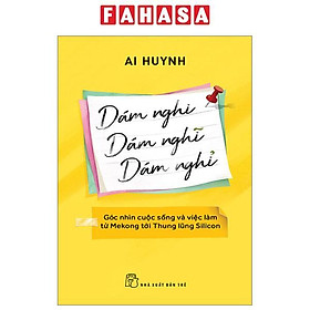 Dám Nghi, Dám Nghĩ, Dám Nghỉ - Góc Nhìn Cuộc Sống Và Việc Làm Từ Mekong Đến Thung Lũng Silicon
