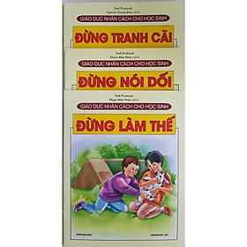 Download sách Combo Sách Giáo Dục Nhân Cách Cho Học Sinh (3 cuốn): Đừng Tranh Cãi + Đừng Nói Dối + Đừng Làm Thế