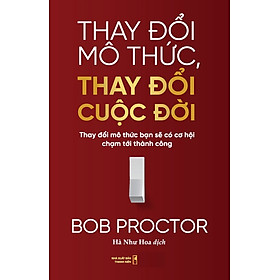 Thay Đổi Mô Thức, Thay Đổi Cuộc Đời: Thay Đổi Mô Thức Bạn Sẽ Có Cơ Hội Chạm Tới Thành Công